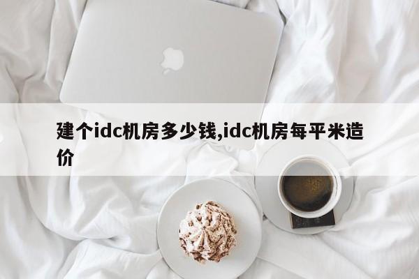 建个idc机房多少钱,idc机房每平米造价