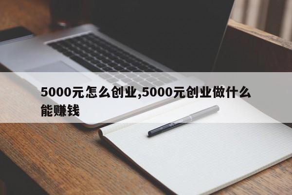 5000元怎么创业,5000元创业做什么能赚钱