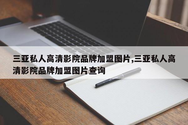 三亚私人高清影院品牌加盟图片,三亚私人高清影院品牌加盟图片查询