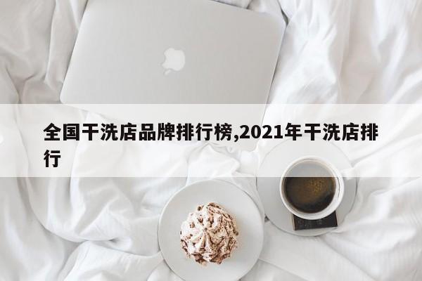 全国干洗店品牌排行榜,2021年干洗店排行