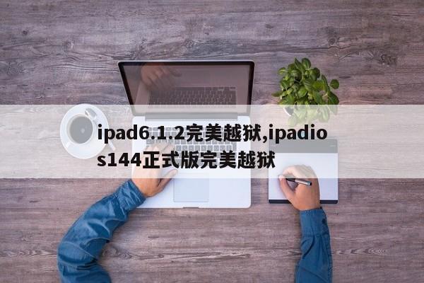 ipad6.1.2完美越狱,ipadios144正式版完美越狱