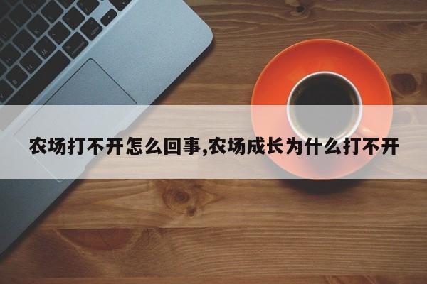 农场打不开怎么回事,农场成长为什么打不开