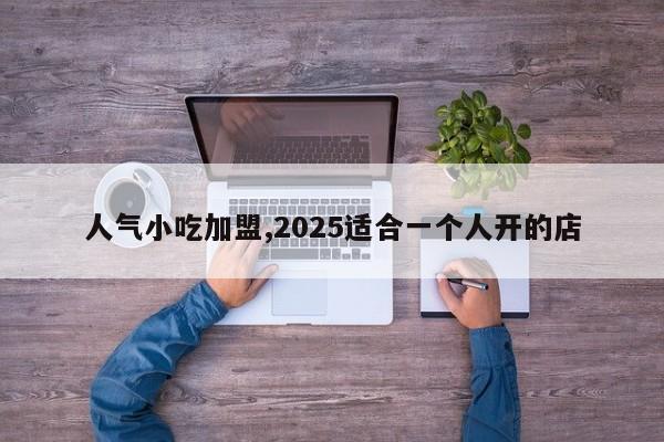 人气小吃加盟,2025适合一个人开的店