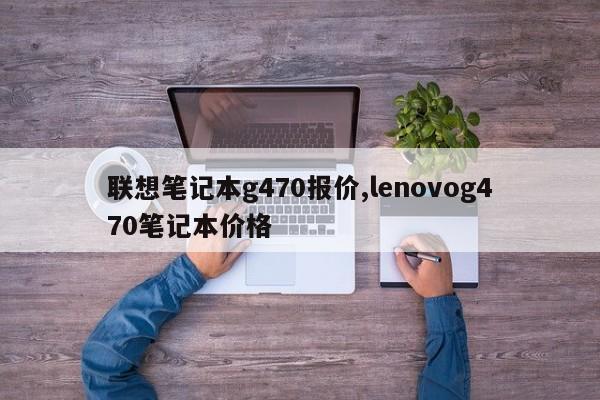 联想笔记本g470报价,lenovog470笔记本价格