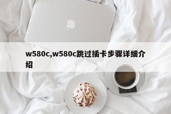 w580c,w580c跳过插卡步骤详细介绍