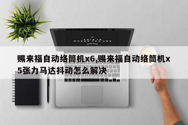赐来福自动络筒机x6,赐来福自动络筒机x5张力马达抖动怎么解决