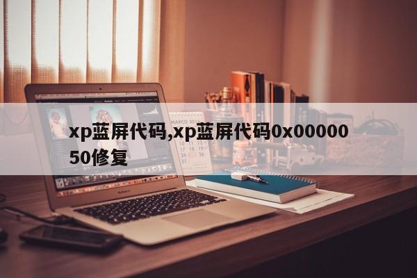 xp蓝屏代码,xp蓝屏代码0x0000050修复