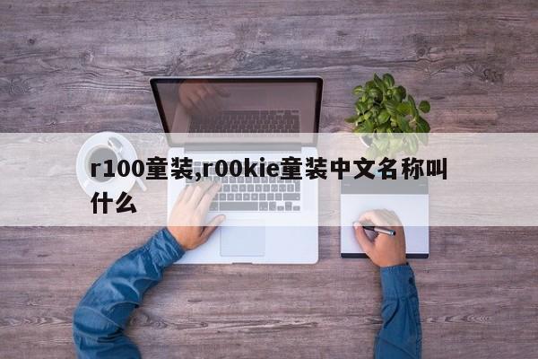 r100童装,r00kie童装中文名称叫什么