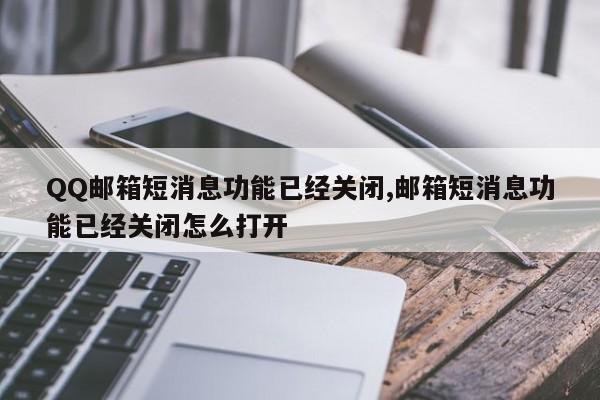 QQ邮箱短消息功能已经关闭,邮箱短消息功能已经关闭怎么打开