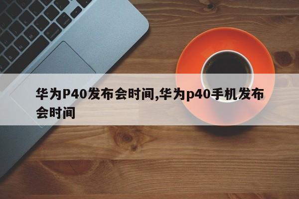 华为P40发布会时间,华为p40手机发布会时间