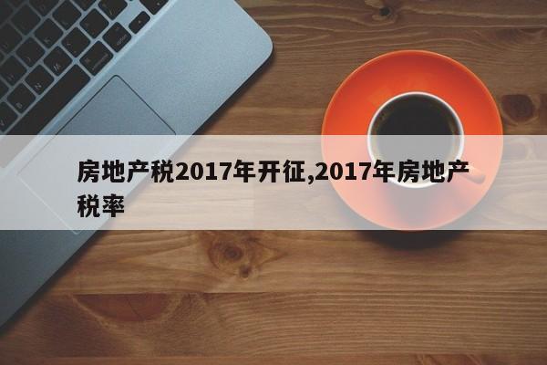 房地产税2017年开征,2017年房地产税率