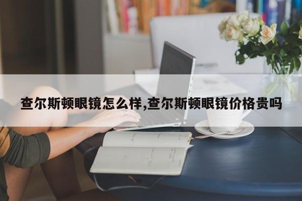 查尔斯顿眼镜怎么样,查尔斯顿眼镜价格贵吗