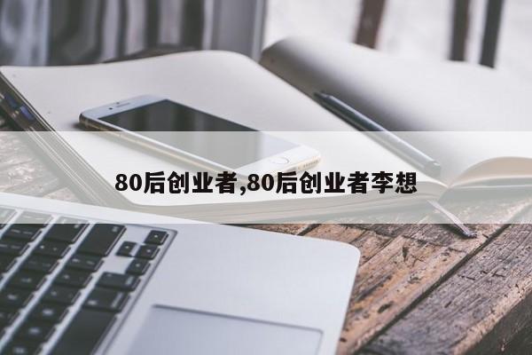 80后创业者,80后创业者李想