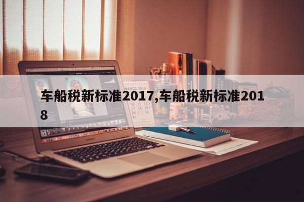 车船税新标准2017,车船税新标准2018