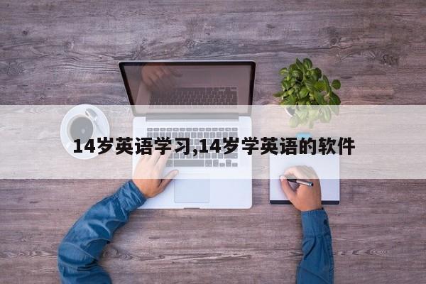14岁英语学习,14岁学英语的软件