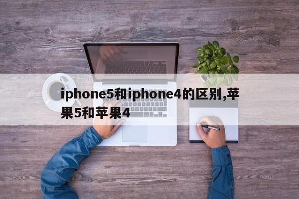 iphone5和iphone4的区别,苹果5和苹果4