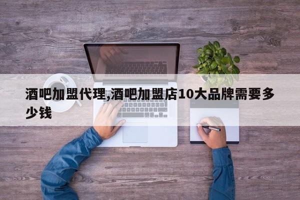 酒吧加盟代理,酒吧加盟店10大品牌需要多少钱