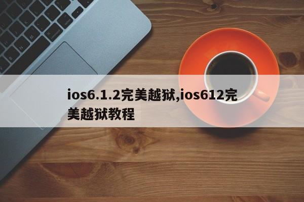 ios6.1.2完美越狱,ios612完美越狱教程