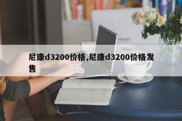 尼康d3200价格,尼康d3200价格发售