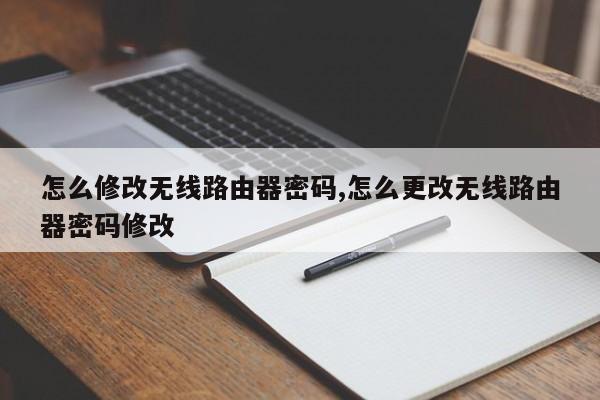 怎么修改无线路由器密码,怎么更改无线路由器密码修改