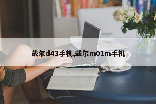 戴尔d43手机,戴尔m01m手机