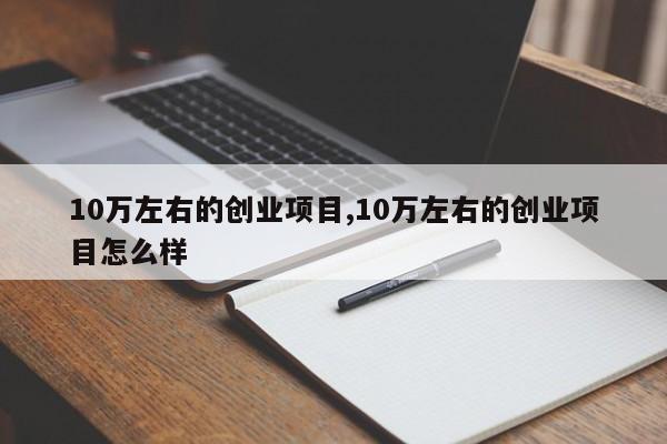 10万左右的创业项目,10万左右的创业项目怎么样
