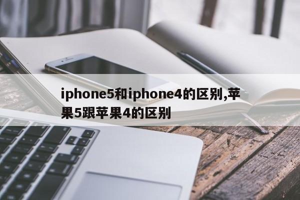 iphone5和iphone4的区别,苹果5跟苹果4的区别