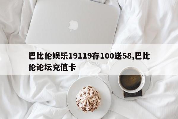 巴比伦娱乐19119存100送58,巴比伦论坛充值卡