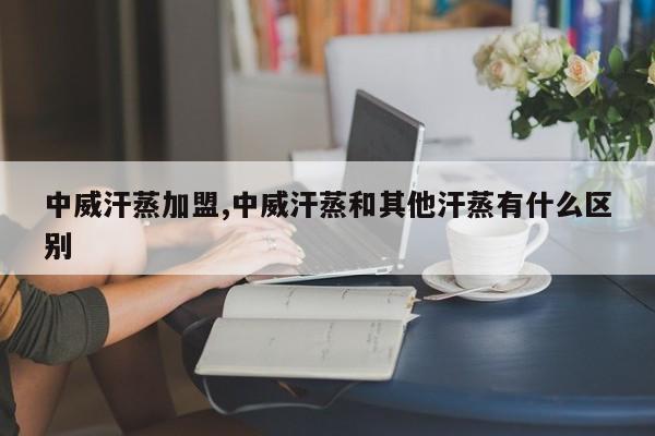 中威汗蒸加盟,中威汗蒸和其他汗蒸有什么区别