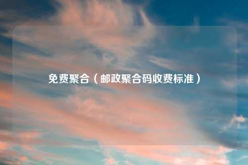 免费聚合（邮政聚合码收费标准）
