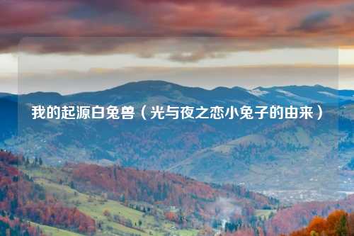 我的起源白兔兽（光与夜之恋小兔子的由来）