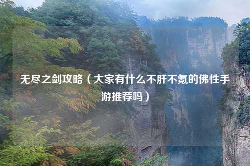 无尽之剑攻略（大家有什么不肝不氪的佛性手游推荐吗）