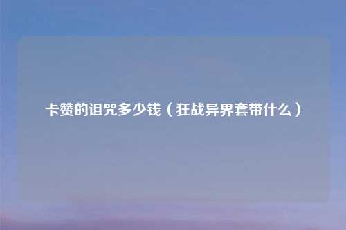 卡赞的诅咒多少钱（狂战异界套带什么）