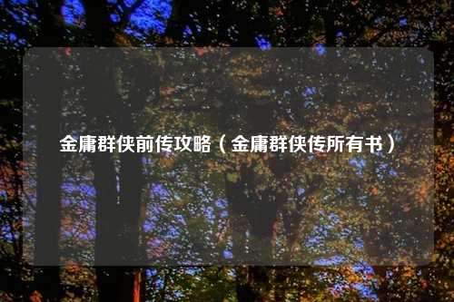 金庸群侠前传攻略（金庸群侠传所有书）