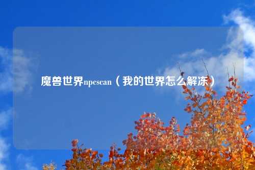 魔兽世界npcscan（我的世界怎么解冻）