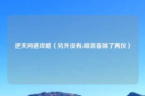 逆天问道攻略（另外没有z级装备除了两仪）