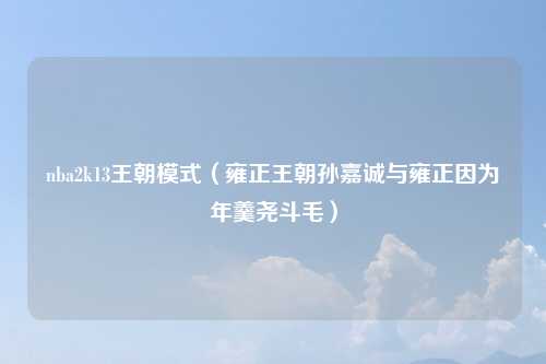 nba2k13王朝模式（雍正王朝孙嘉诚与雍正因为年羹尧斗毛）