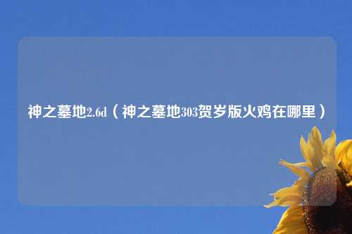 神之墓地2.6d（神之墓地303贺岁版火鸡在哪里）