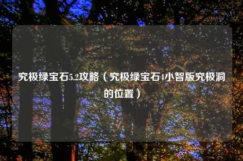究极绿宝石5.2攻略（究极绿宝石4小智版究极洞的位置）