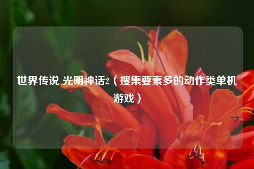 世界传说 光明神话2（搜集要素多的动作类单机游戏）