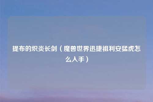 提布的炽炎长剑（魔兽世界迅捷祖利安猛虎怎么入手）