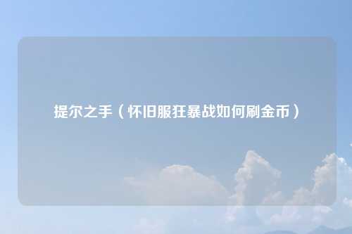 提尔之手（怀旧服狂暴战如何刷金币）