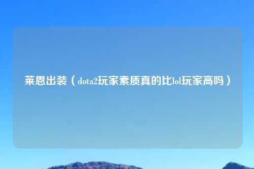 莱恩出装（dota2玩家素质真的比lol玩家高吗）