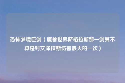 恐怖梦境巨剑（魔兽世界萨格拉斯那一剑算不算是对艾泽拉斯伤害最大的一次）