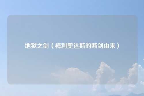 地狱之剑（梅利奥达斯的断剑由来）