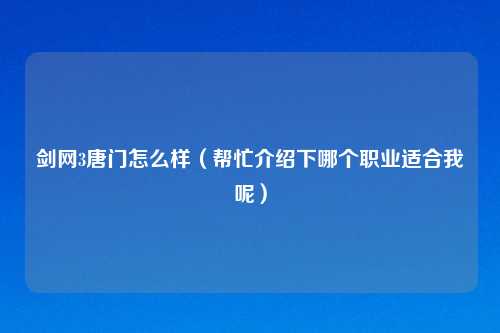 剑网3唐门怎么样（帮忙介绍下哪个职业适合我呢）