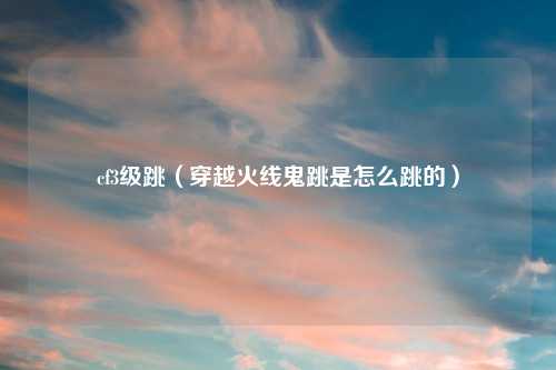 cf3级跳（穿越火线鬼跳是怎么跳的）