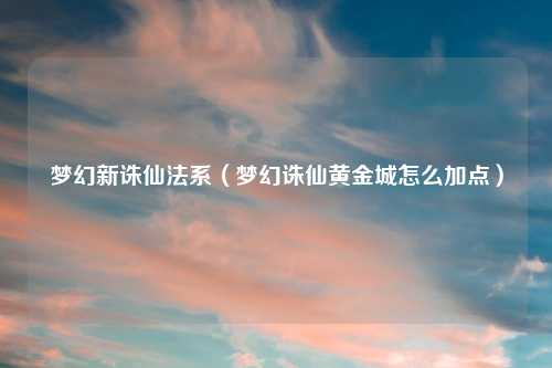 梦幻新诛仙法系（梦幻诛仙黄金城怎么加点）