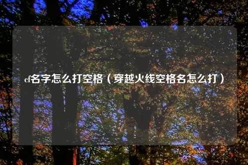 cf名字怎么打空格（穿越火线空格名怎么打）