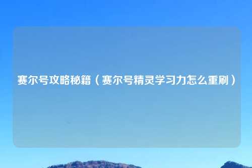 赛尔号攻略秘籍（赛尔号精灵学习力怎么重刷）